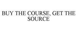 BUY THE COURSE, GET THE SOURCE trademark