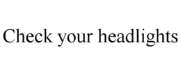 CHECK YOUR HEADLIGHTS trademark