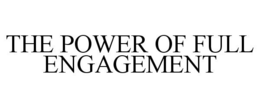THE POWER OF FULL ENGAGEMENT trademark