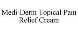 MEDI-DERM TOPICAL PAIN RELIEF CREAM trademark