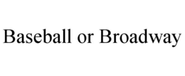 BASEBALL OR BROADWAY trademark