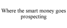 WHERE THE SMART MONEY GOES PROSPECTING trademark