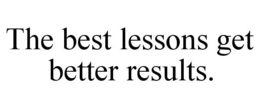 THE BEST LESSONS GET BETTER RESULTS. trademark