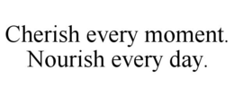 CHERISH EVERY MOMENT. NOURISH EVERY DAY. trademark
