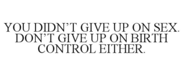 YOU DIDN'T GIVE UP ON SEX. DON'T GIVE UP ON BIRTH CONTROL EITHER. trademark