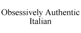 OBSESSIVELY AUTHENTIC ITALIAN trademark