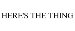 HERE'S THE THING trademark