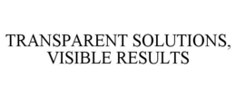 TRANSPARENT SOLUTIONS, VISIBLE RESULTS trademark