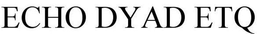 ECHO DYAD ETQ trademark