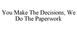 YOU MAKE THE DECISIONS, WE DO THE PAPERWORK trademark