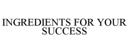 INGREDIENTS FOR YOUR SUCCESS trademark