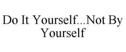 DO IT YOURSELF...NOT BY YOURSELF trademark