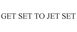 GET SET TO JET SET trademark