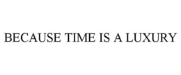 BECAUSE TIME IS A LUXURY trademark