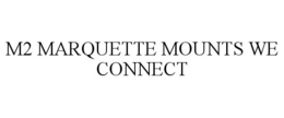 M2 MARQUETTE MOUNTS WE CONNECT trademark
