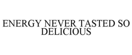 ENERGY NEVER TASTED SO DELICIOUS trademark