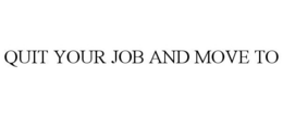QUIT YOUR JOB AND MOVE TO trademark