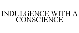 INDULGENCE WITH A CONSCIENCE trademark