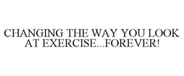 CHANGING THE WAY YOU LOOK AT EXERCISE...FOREVER! trademark