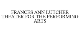 FRANCES ANN LUTCHER THEATER FOR THE PERFORMING ARTS trademark