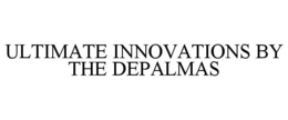 ULTIMATE INNOVATIONS BY THE DEPALMAS trademark