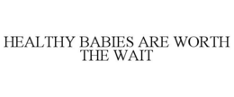 HEALTHY BABIES ARE WORTH THE WAIT trademark