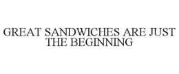 GREAT SANDWICHES ARE JUST THE BEGINNING trademark