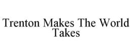 TRENTON MAKES THE WORLD TAKES trademark