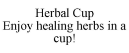 HERBAL CUP ENJOY HEALING HERBS IN A CUP! trademark
