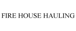 FIRE HOUSE HAULING trademark