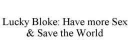LUCKY BLOKE: HAVE MORE SEX & SAVE THE WORLD trademark