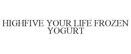 HIGHFIVE YOUR LIFE FROZEN YOGURT trademark