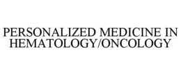 PERSONALIZED MEDICINE IN HEMATOLOGY/ONCOLOGY trademark