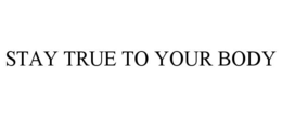 STAY TRUE TO YOUR BODY trademark