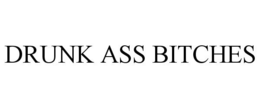 DRUNK ASS BITCHES trademark