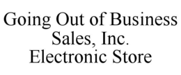 GOING OUT OF BUSINESS SALES, INC. ELECTRONIC STORE trademark