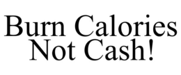 BURN CALORIES NOT CASH! trademark