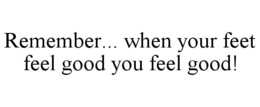 REMEMBER... WHEN YOUR FEET FEEL GOOD YOU FEEL GOOD! trademark