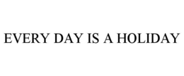 EVERY DAY IS A HOLIDAY trademark