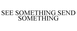 SEE SOMETHING SEND SOMETHING trademark