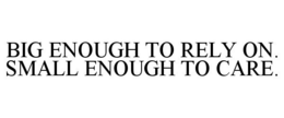 BIG ENOUGH TO RELY ON. SMALL ENOUGH TO CARE. trademark