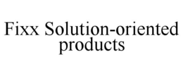 FIXX SOLUTION-ORIENTED PRODUCTS trademark