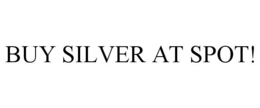 BUY SILVER AT SPOT! trademark