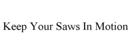 KEEP YOUR SAWS IN MOTION trademark