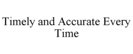 TIMELY AND ACCURATE EVERY TIME trademark