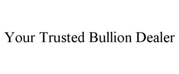 YOUR TRUSTED BULLION DEALER trademark