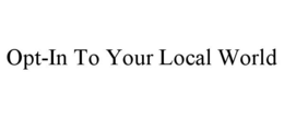OPT-IN TO YOUR LOCAL WORLD trademark