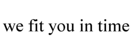 WE FIT YOU IN TIME trademark