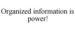 ORGANIZED INFORMATION IS POWER! trademark