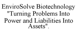 ENVIROSOLVE BIOTECHNOLOGY "TURNING PROBLEMS INTO POWER AND LIABILITIES INTO ASSETS". trademark